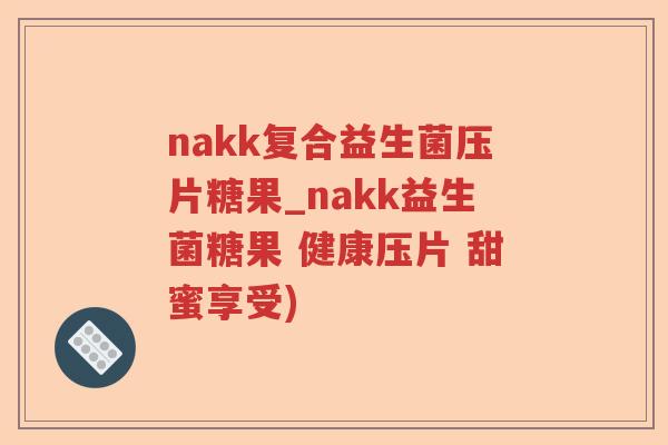 nakk复合益生菌压片糖果_nakk益生菌糖果 健康压片 甜蜜享受)