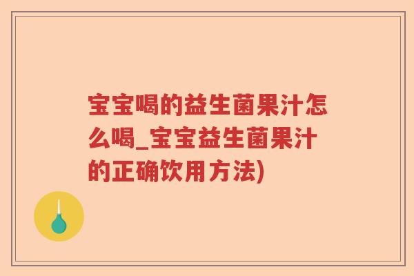 宝宝喝的益生菌果汁怎么喝_宝宝益生菌果汁的正确饮用方法)