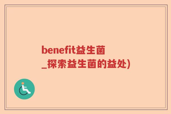 benefit益生菌_探索益生菌的益处)