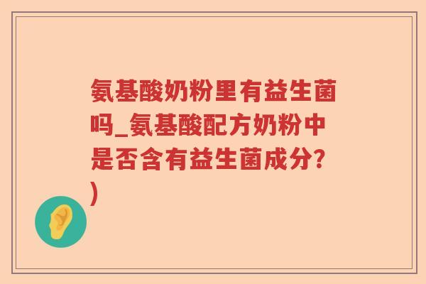 氨基酸奶粉里有益生菌吗_氨基酸配方奶粉中是否含有益生菌成分？)