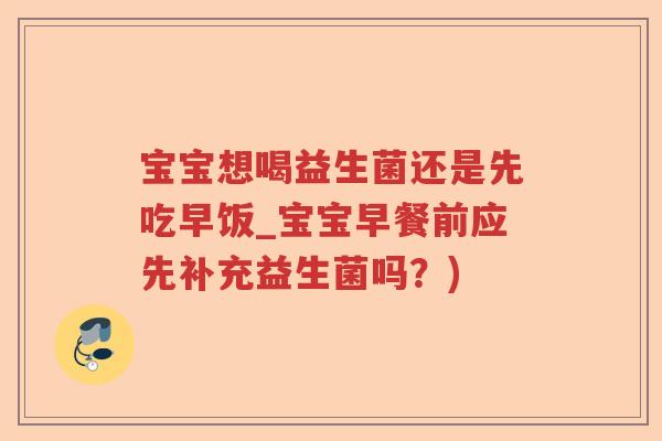 宝宝想喝益生菌还是先吃早饭_宝宝早餐前应先补充益生菌吗？)