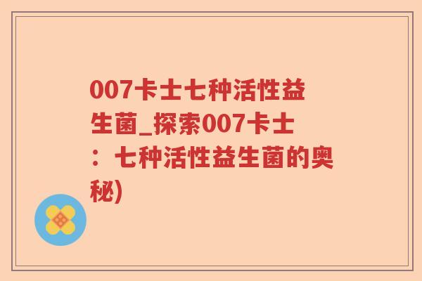 007卡士七种活性益生菌_探索007卡士：七种活性益生菌的奥秘)