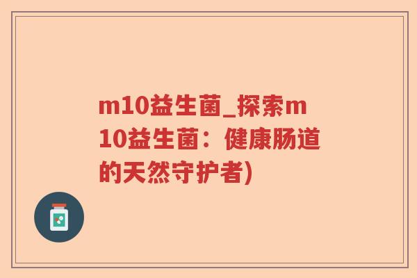 m10益生菌_探索m10益生菌：健康肠道的天然守护者)