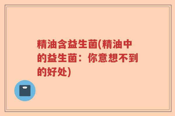 精油含益生菌(精油中的益生菌：你意想不到的好处)