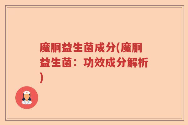 魔胴益生菌成分(魔胴益生菌：功效成分解析)