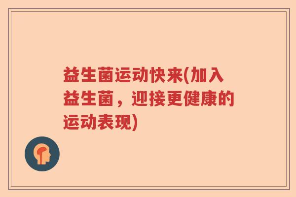 益生菌运动快来(加入益生菌，迎接更健康的运动表现)