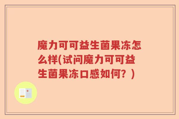 魔力可可益生菌果冻怎么样(试问魔力可可益生菌果冻口感如何？)