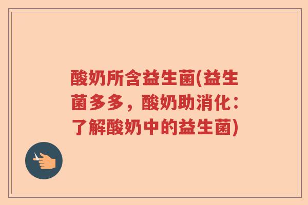 酸奶所含益生菌(益生菌多多，酸奶助消化：了解酸奶中的益生菌)