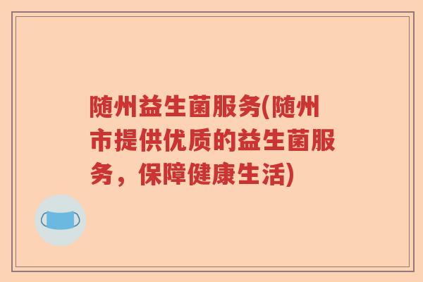 随州益生菌服务(随州市提供优质的益生菌服务，保障健康生活)