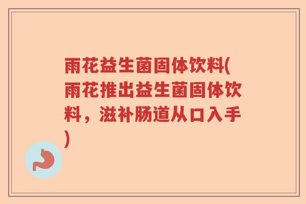 雨花益生菌固体饮料(雨花推出益生菌固体饮料，滋补肠道从口入手)