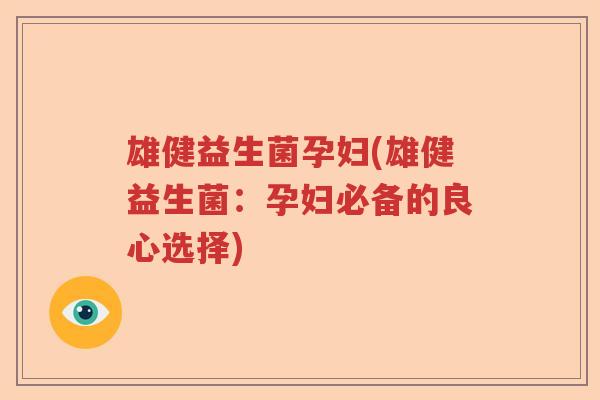 雄健益生菌孕妇(雄健益生菌：孕妇必备的良心选择)