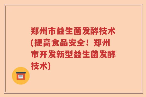 郑州市益生菌发酵技术(提高食品安全！郑州市开发新型益生菌发酵技术)