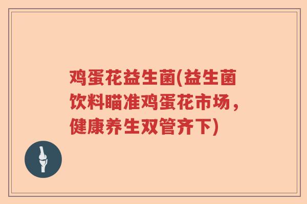 鸡蛋花益生菌(益生菌饮料瞄准鸡蛋花市场，健康养生双管齐下)