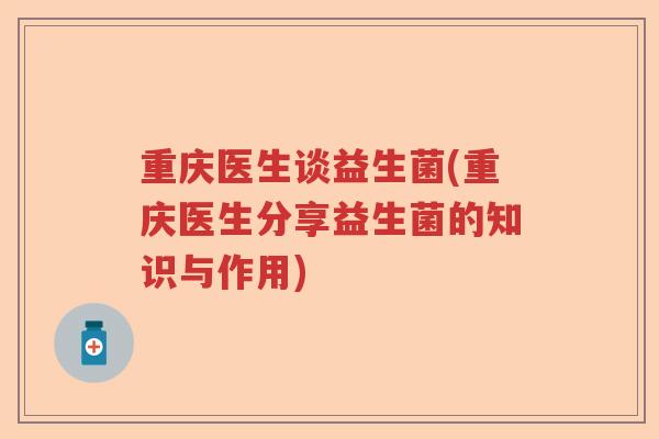 重庆医生谈益生菌(重庆医生分享益生菌的知识与作用)