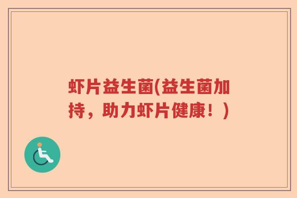 虾片益生菌(益生菌加持，助力虾片健康！)