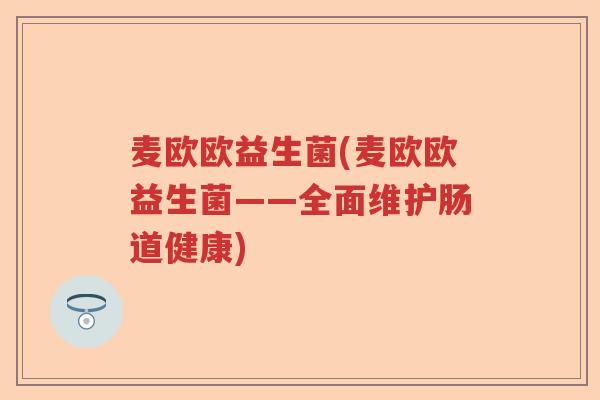 麦欧欧益生菌(麦欧欧益生菌——全面维护肠道健康)