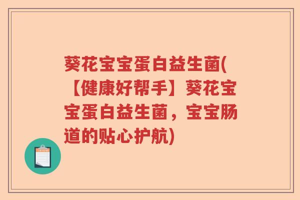 葵花宝宝蛋白益生菌(【健康好帮手】葵花宝宝蛋白益生菌，宝宝肠道的贴心护航)