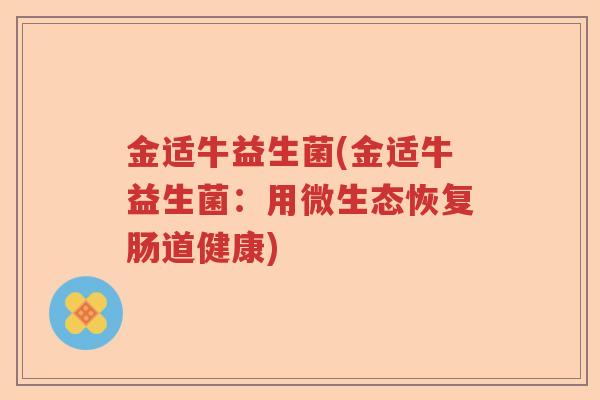 金适牛益生菌(金适牛益生菌：用微生态恢复肠道健康)