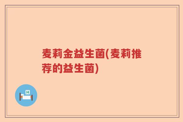 麦莉金益生菌(麦莉推荐的益生菌)