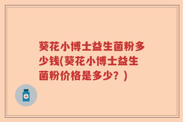 葵花小博士益生菌粉多少钱(葵花小博士益生菌粉价格是多少？)