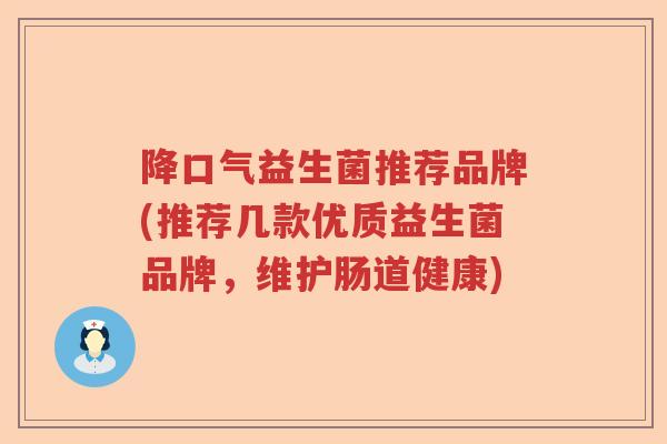 降口气益生菌推荐品牌(推荐几款优质益生菌品牌，维护肠道健康)