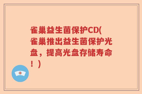 雀巢益生菌保护CD(雀巢推出益生菌保护光盘，提高光盘存储寿命！)