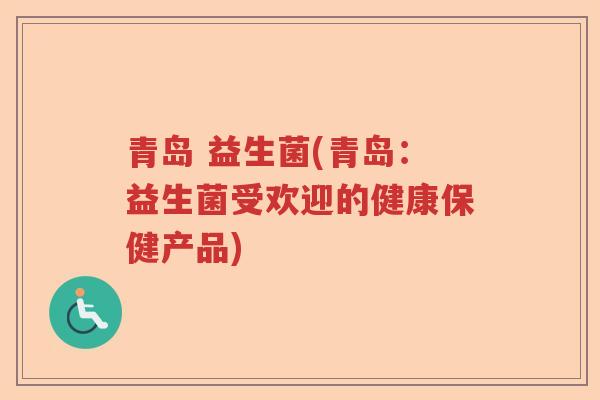 青岛 益生菌(青岛：益生菌受欢迎的健康保健产品)