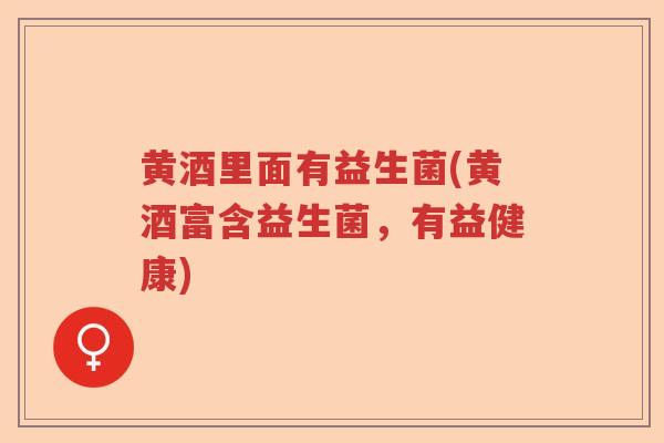 黄酒里面有益生菌(黄酒富含益生菌，有益健康)