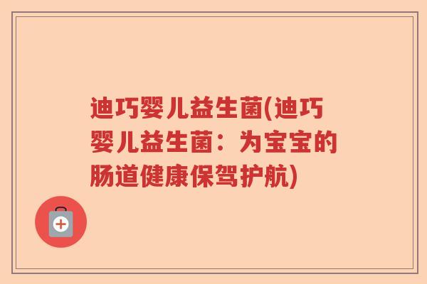 迪巧婴儿益生菌(迪巧婴儿益生菌：为宝宝的肠道健康保驾护航)