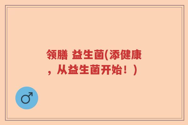 领膳 益生菌(添健康，从益生菌开始！)