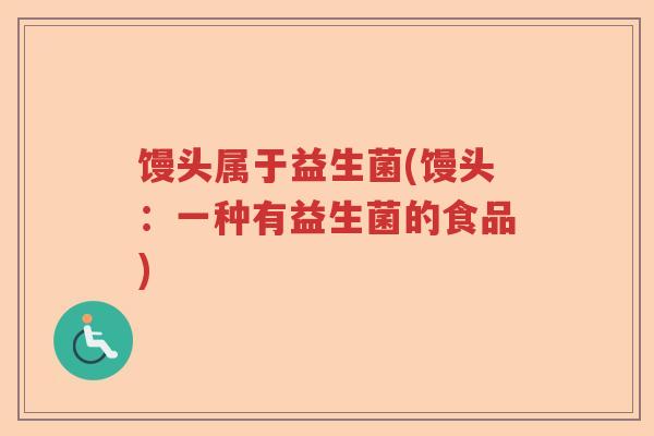馒头属于益生菌(馒头：一种有益生菌的食品)