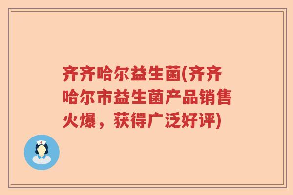 齐齐哈尔益生菌(齐齐哈尔市益生菌产品销售火爆，获得广泛好评)