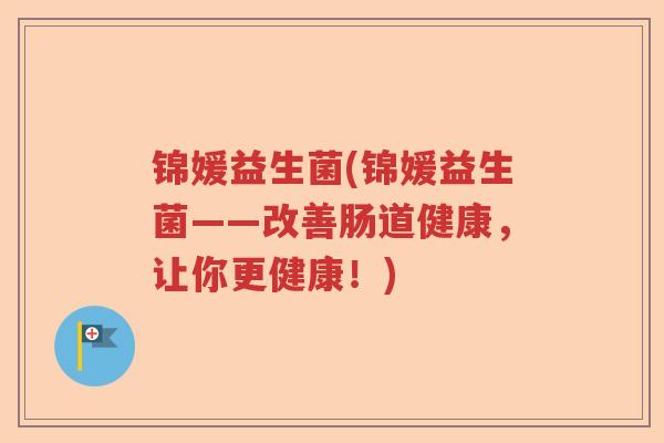 锦媛益生菌(锦媛益生菌——改善肠道健康，让你更健康！)