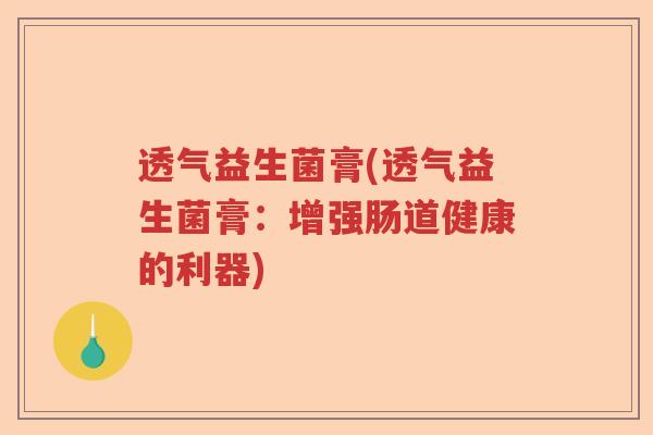 透气益生菌膏(透气益生菌膏：增强肠道健康的利器)