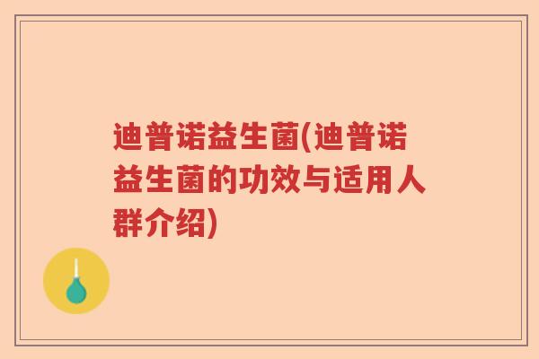 迪普诺益生菌(迪普诺益生菌的功效与适用人群介绍)
