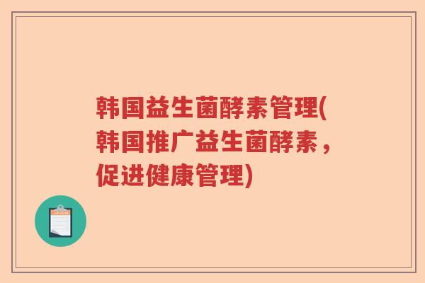 韩国益生菌酵素管理(韩国推广益生菌酵素，促进健康管理)