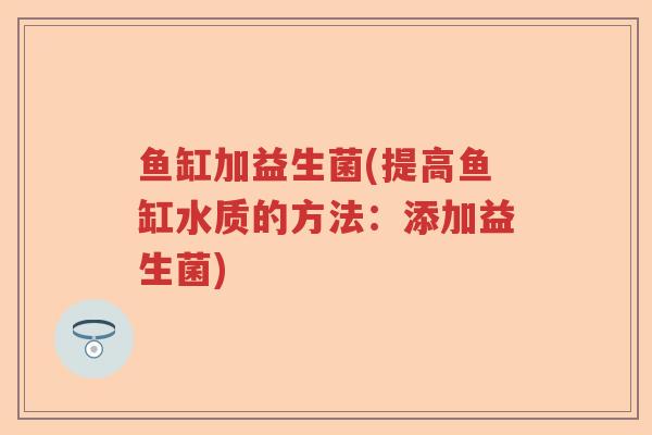 鱼缸加益生菌(提高鱼缸水质的方法：添加益生菌)
