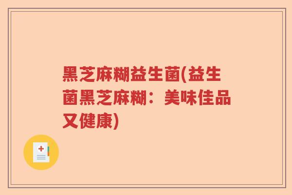 黑芝麻糊益生菌(益生菌黑芝麻糊：美味佳品又健康)