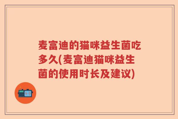 麦富迪的猫咪益生菌吃多久(麦富迪猫咪益生菌的使用时长及建议)