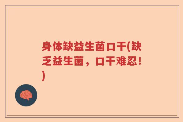 身体缺益生菌口干(缺乏益生菌，口干难忍！)