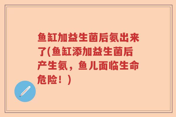 鱼缸加益生菌后氨出来了(鱼缸添加益生菌后产生氨，鱼儿面临生命危险！)