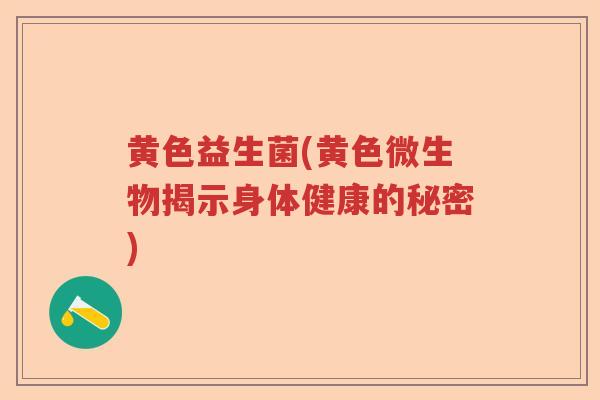 黄色益生菌(黄色微生物揭示身体健康的秘密)