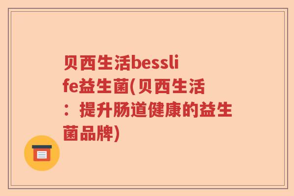 贝西生活besslife益生菌(贝西生活：提升肠道健康的益生菌品牌)