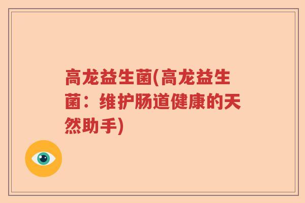 高龙益生菌(高龙益生菌：维护肠道健康的天然助手)