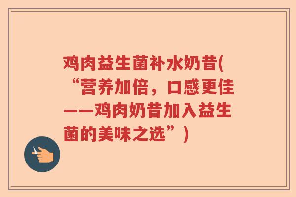 鸡肉益生菌补水奶昔(“营养加倍，口感更佳——鸡肉奶昔加入益生菌的美味之选”)