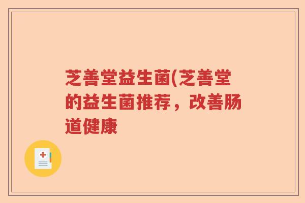 芝善堂益生菌(芝善堂的益生菌推荐，改善肠道健康
