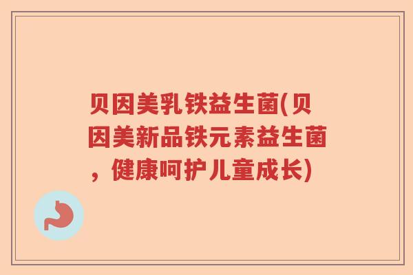 贝因美乳铁益生菌(贝因美新品铁元素益生菌，健康呵护儿童成长)
