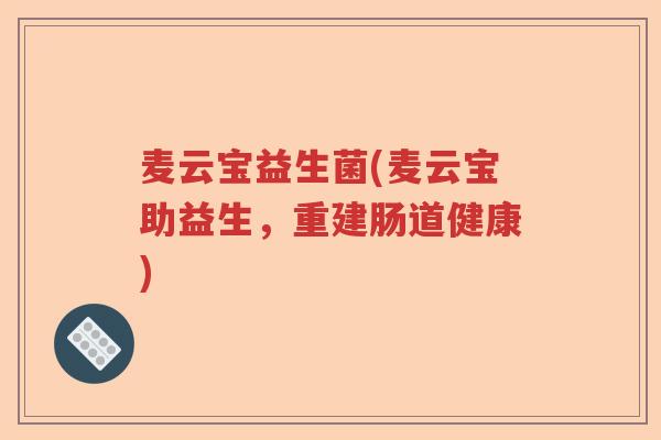 麦云宝益生菌(麦云宝助益生，重建肠道健康)
