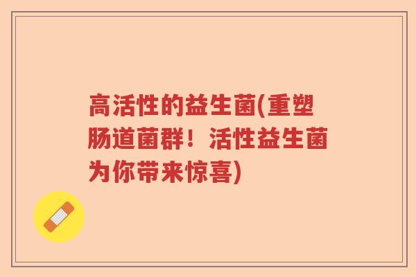 高活性的益生菌(重塑肠道菌群！活性益生菌为你带来惊喜)
