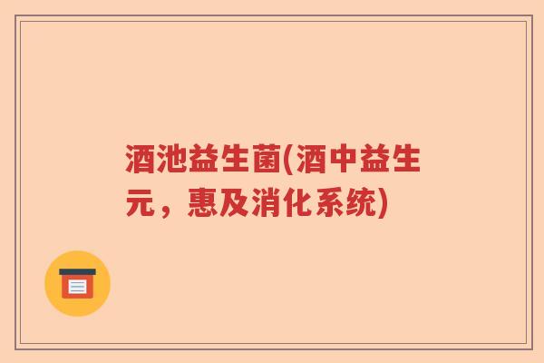 酒池益生菌(酒中益生元，惠及消化系统)